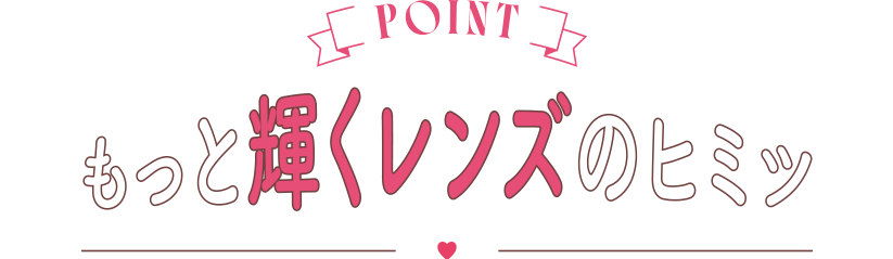 もっと輝くレンズのヒミツ