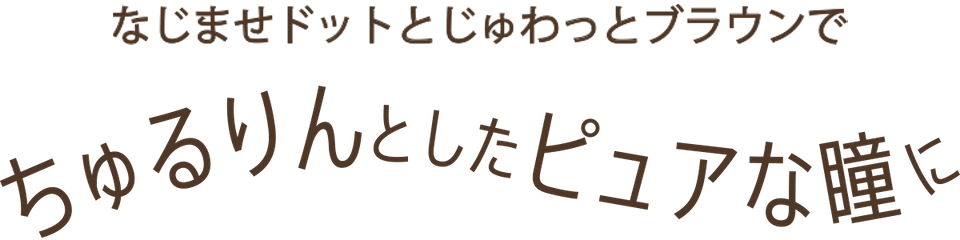 なじませドットとにじみブラウンでちゅるりんとしたピュアな瞳に