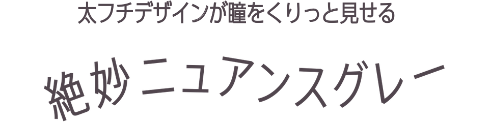 太フチデザインで瞳をくりっと見せる