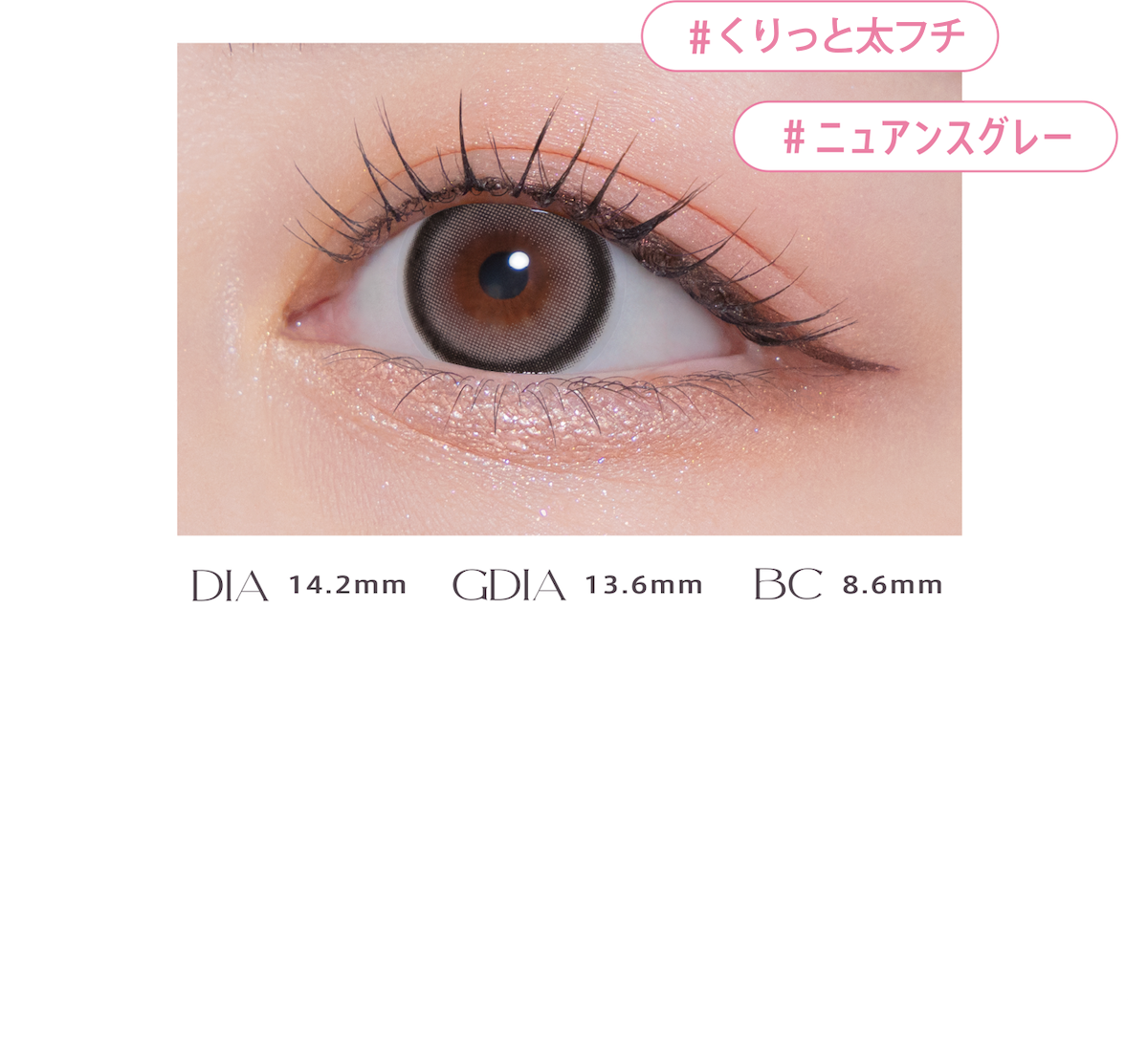 #太フチデザイン|#ニュアンスグレー|DIA 14.2mm|GDIA 13.6mm|BC 8.6mm